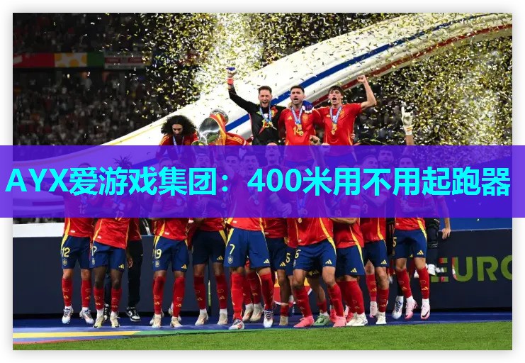 AYX爱游戏集团：400米用不用起跑器