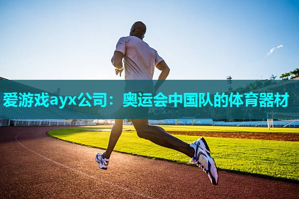 爱游戏ayx公司：奥运会中国队的体育器材