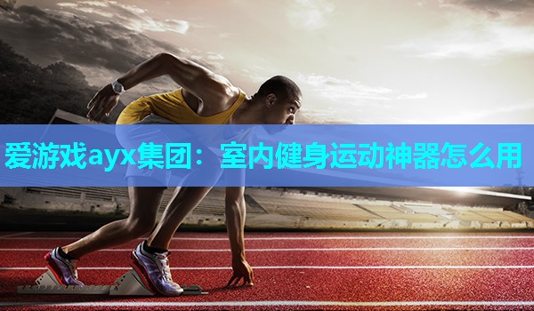 室内健身运动神器怎么用 室内健身运动神器怎么用
