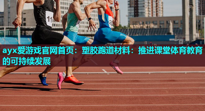 塑胶跑道材料:推进课堂体育教育的可持续发展 塑胶跑道材料:推进课堂体育教育的可持续发展