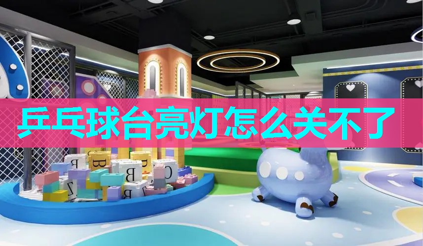 乒乓球台亮灯怎么关不了 乒乓球台亮灯怎么关不了
