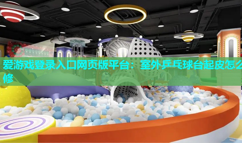 室外乒乓球台起皮怎么修 室外乒乓球台起皮怎么修