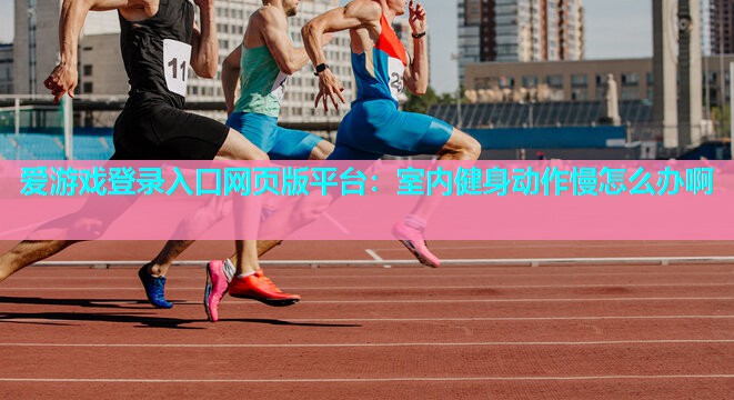室内健身动作慢怎么办啊 室内健身动作慢怎么办啊