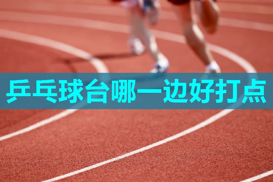 乒乓球台哪一边好打点 乒乓球台哪一边好打点