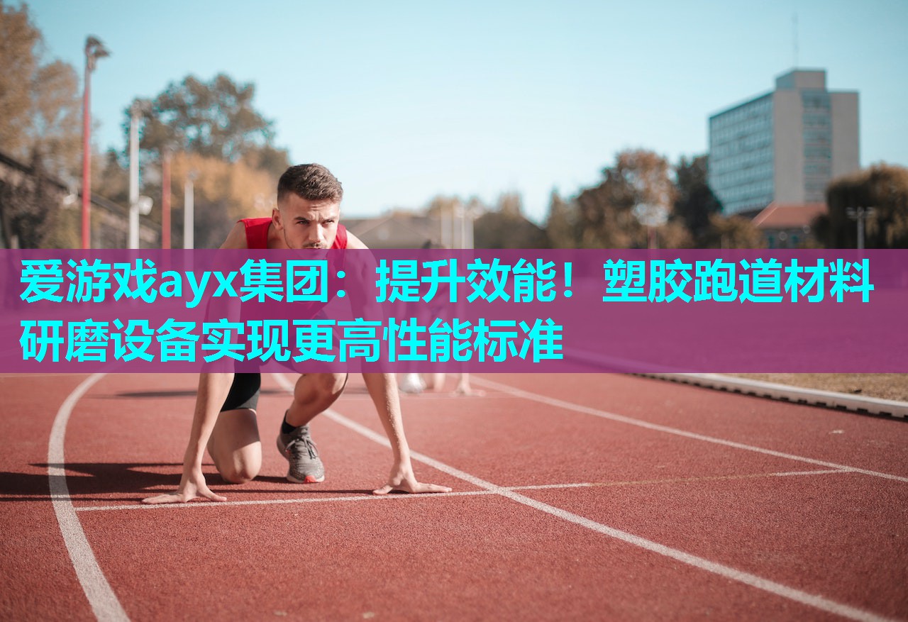 提升效能!塑胶跑道材料研磨设备实现更高性能标准 提升效能!塑胶跑道材料研磨设备实现更高性能标准