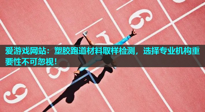 塑胶跑道材料取样检测,选择专业机构重要性不可忽视! 塑胶跑道材料取样检测,选择专业机构重要性不可忽视!