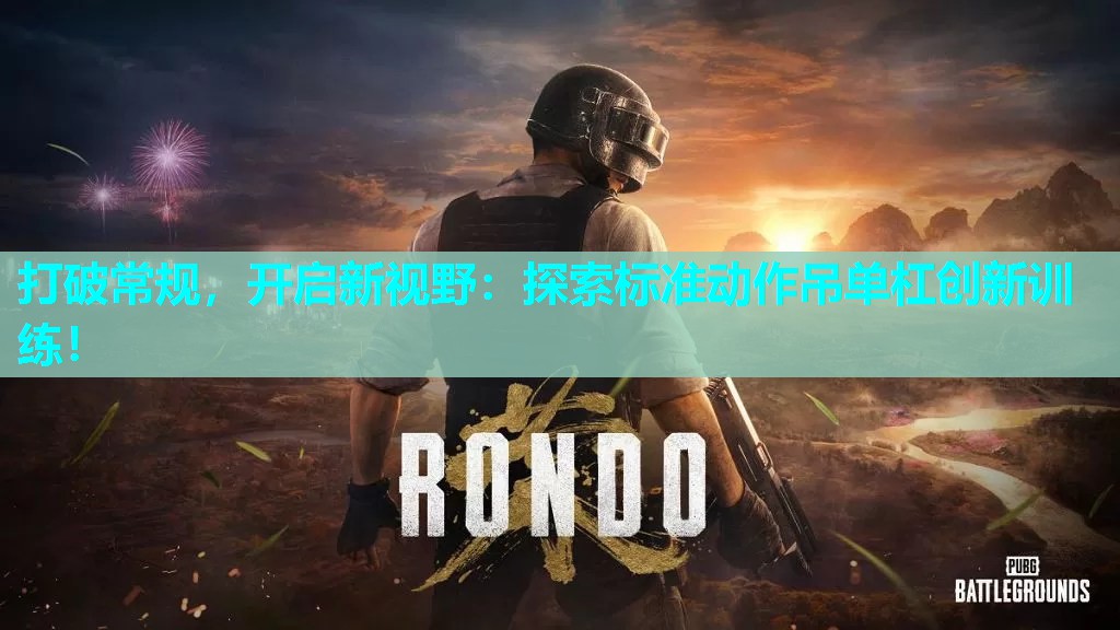 打破常规,开启新视野:探索标准动作吊单杠创新训练! 打破常规,开启新视野:探索标准动作吊单杠创新训练!