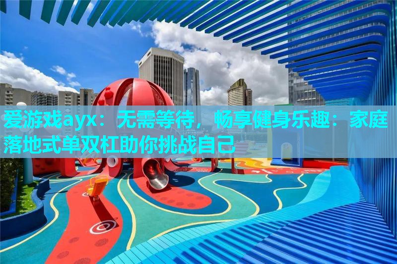 无需等待,畅享健身乐趣:家庭落地式单双杠助你挑战自己 无需等待,畅享健身乐趣:家庭落地式单双杠助你挑战自己