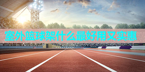 室外篮球架什么最好用又实惠 室外篮球架什么最好用又实惠