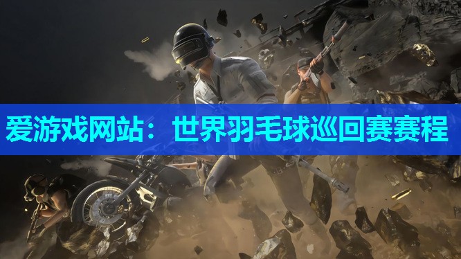 世界羽毛球巡回赛赛程 世界羽毛球巡回赛赛程