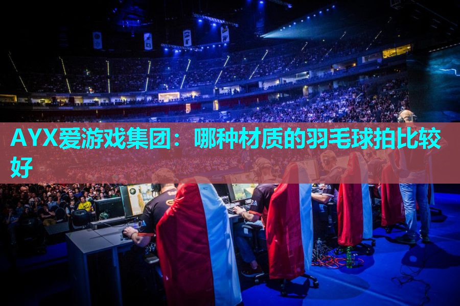 哪种材质的羽毛球拍比较好 哪种材质的羽毛球拍比较好