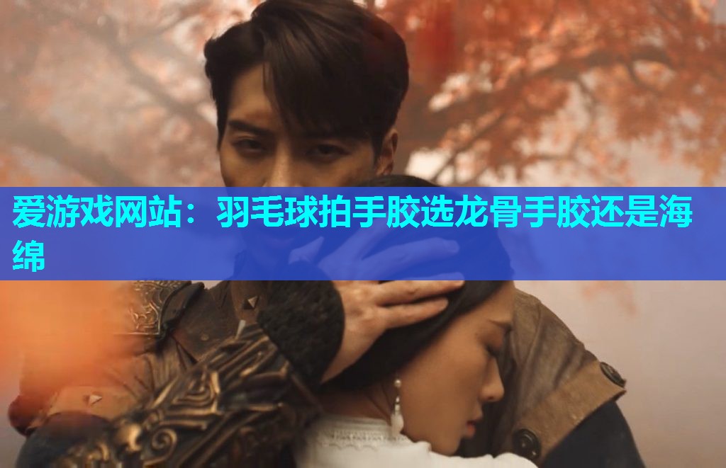 羽毛球拍手胶选龙骨手胶还是海绵 羽毛球拍手胶选龙骨手胶还是海绵