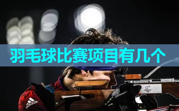 羽毛球比赛项目有几个 羽毛球比赛项目有几个