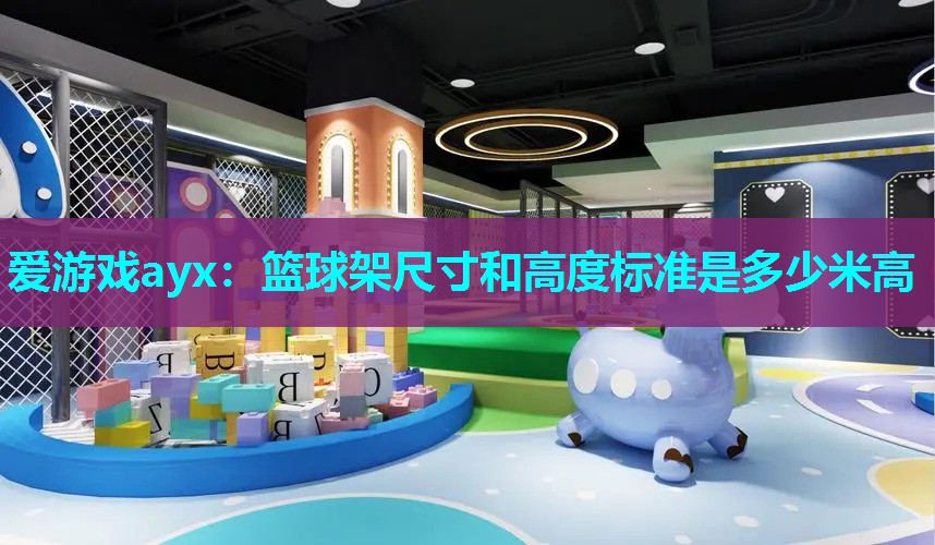 篮球架尺寸和高度标准是多少米高 篮球架尺寸和高度标准是多少米高