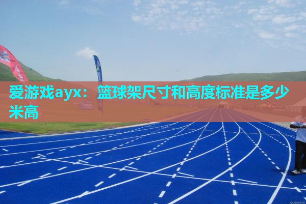 篮球架尺寸和高度标准是多少米高 篮球架尺寸和高度标准是多少米高