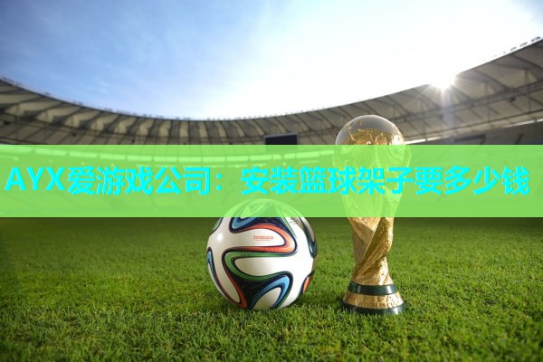 安装篮球架子要多少钱 安装篮球架子要多少钱