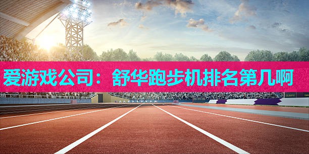 舒华跑步机排名第几啊 舒华跑步机排名第几啊