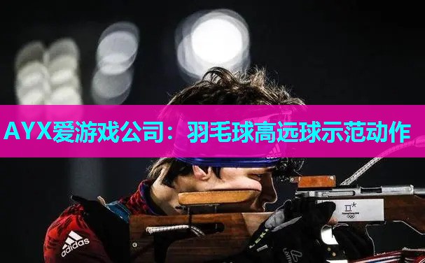 羽毛球高远球示范动作 羽毛球高远球示范动作