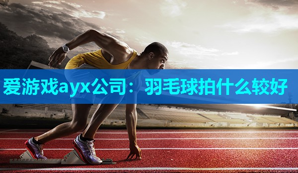 羽毛球拍什么较好 羽毛球拍什么较好