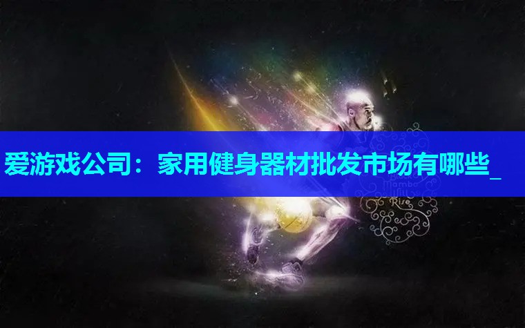 家用健身器材批发市场有哪些_ 家用健身器材批发市场有哪些_