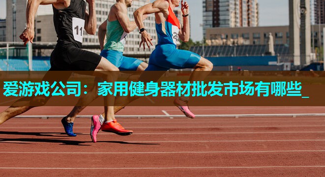 家用健身器材批发市场有哪些_ 家用健身器材批发市场有哪些_