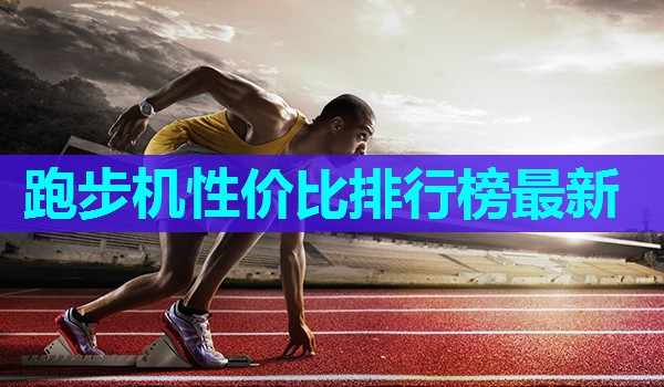 跑步机性价比排行榜最新 跑步机性价比排行榜最新