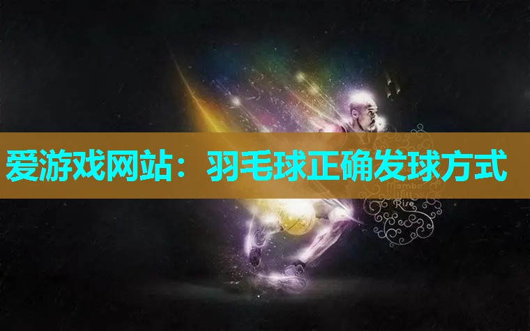 羽毛球正确发球方式 羽毛球正确发球方式