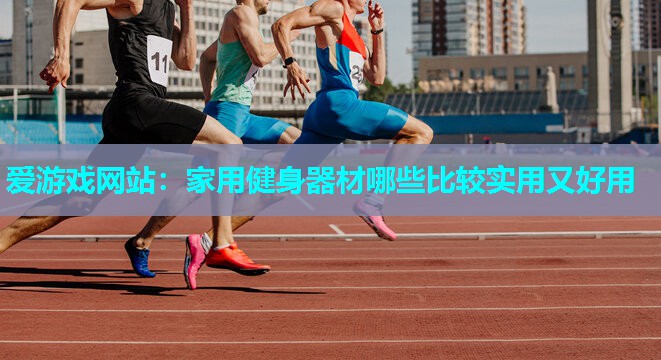 家用健身器材哪些比较实用又好用 家用健身器材哪些比较实用又好用