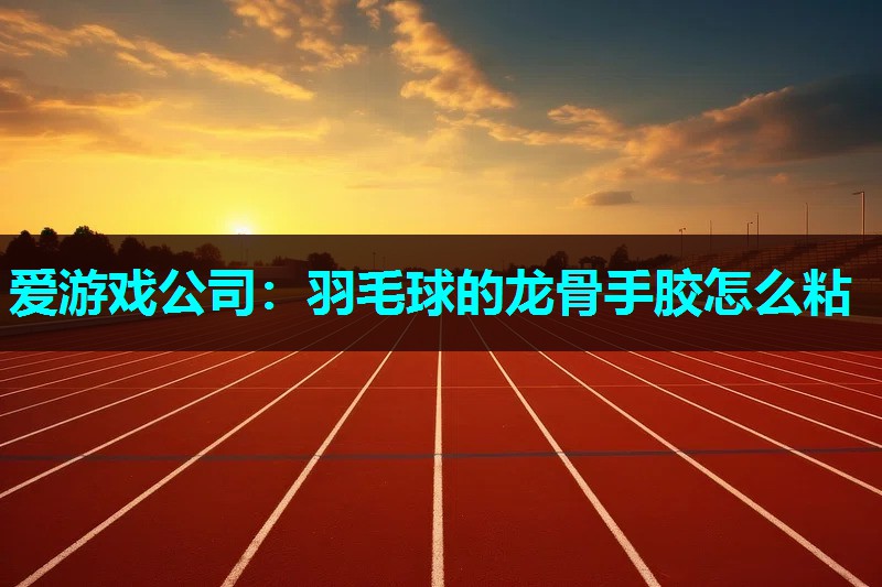 羽毛球的龙骨手胶怎么粘 羽毛球的龙骨手胶怎么粘