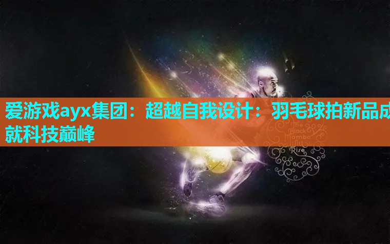 超越自我设计:羽毛球拍新品成就科技巅峰 超越自我设计:羽毛球拍新品成就科技巅峰